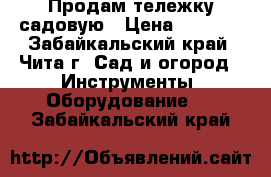 Продам тележку садовую › Цена ­ 1 600 - Забайкальский край, Чита г. Сад и огород » Инструменты. Оборудование   . Забайкальский край